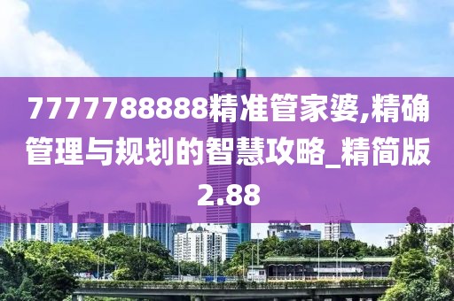 7777788888精准管家婆,精确管理与规划的智慧攻略_精简版2.88