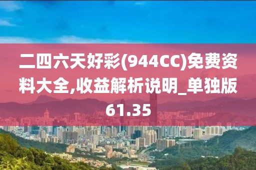 二四六天好彩(944CC)免费资料大全,收益解析说明_单独版61.35