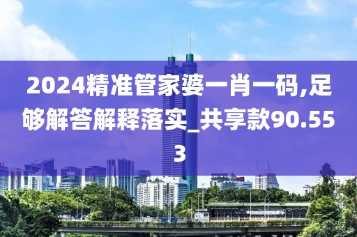 2024精准管家婆一肖一码,足够解答解释落实_共享款90.553