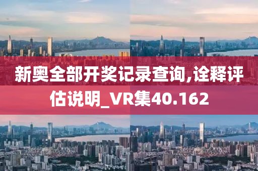 新奥全部开奖记录查询,诠释评估说明_VR集40.162