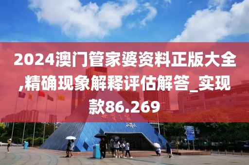 2024澳门管家婆资料正版大全,精确现象解释评估解答_实现款86.269
