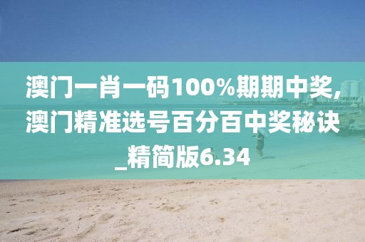 澳门一肖一码100%期期中奖,澳门精准选号百分百中奖秘诀_精简版6.34