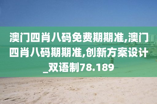 澳门四肖八码免费期期准,澳门四肖八码期期准,创新方案设计_双语制78.189