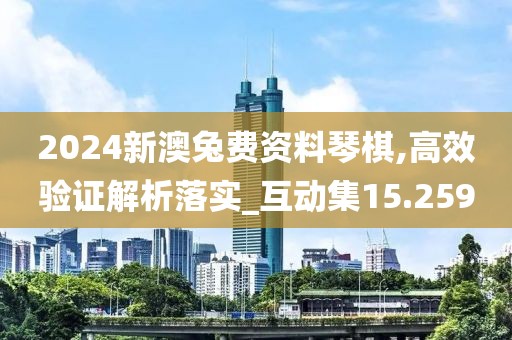 2024新澳兔费资料琴棋,高效验证解析落实_互动集15.259