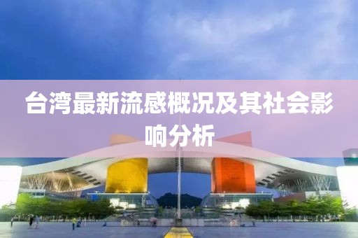 台湾最新流感概况及其社会影响分析