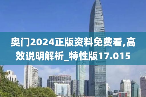 奥门2024正版资料免费看,高效说明解析_特性版17.015