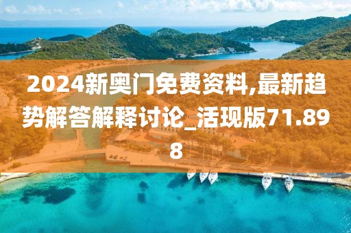 2024新奥门免费资料,最新趋势解答解释讨论_活现版71.898