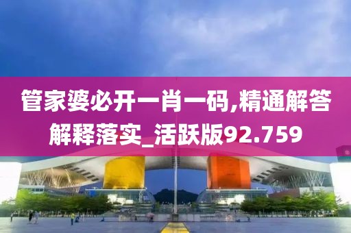 管家婆必开一肖一码,精通解答解释落实_活跃版92.759
