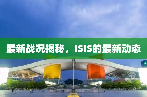 最新战况揭秘，ISIS的最新动态