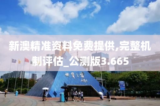 新澳精准资料免费提供,完整机制评估_公测版3.665