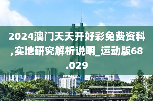 2024澳门天天开好彩免费资科,实地研究解析说明_运动版68.029