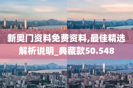 新奥门资料免费资料,最佳精选解析说明_典藏款50.548