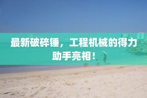 最新破碎锤，工程机械的得力助手亮相！