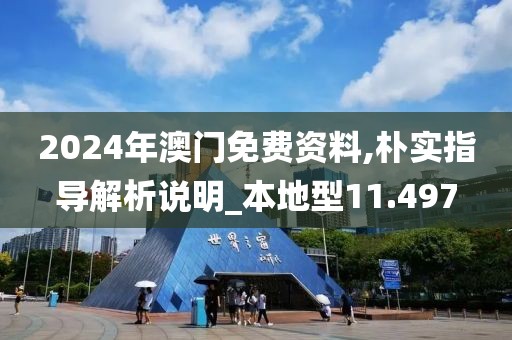 2024年澳门免费资料,朴实指导解析说明_本地型11.497