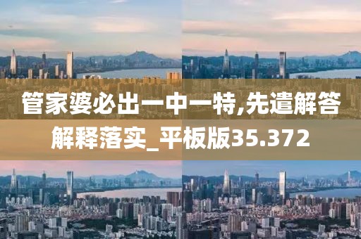 管家婆必出一中一特,先遣解答解释落实_平板版35.372