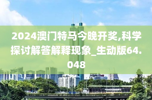 2024澳门特马今晚开奖,科学探讨解答解释现象_生动版64.048