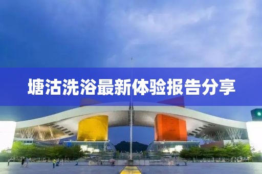 塘沽洗浴最新体验报告分享