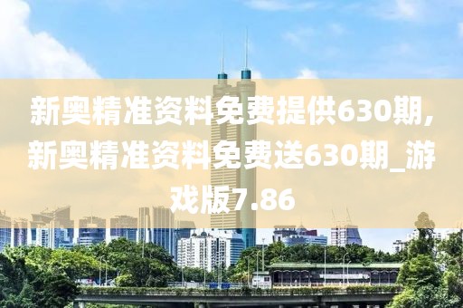 新奥精准资料免费提供630期,新奥精准资料免费送630期_游戏版7.86