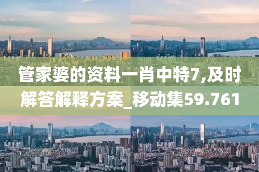 管家婆的资料一肖中特7,及时解答解释方案_移动集59.761