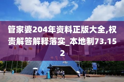 管家婆204年资料正版大全,权贵解答解释落实_本地制73.152