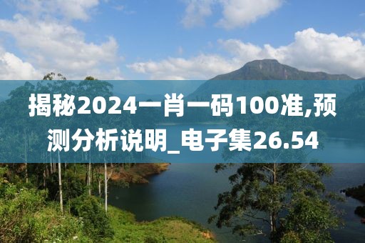 揭秘2024一肖一码100准,预测分析说明_电子集26.54