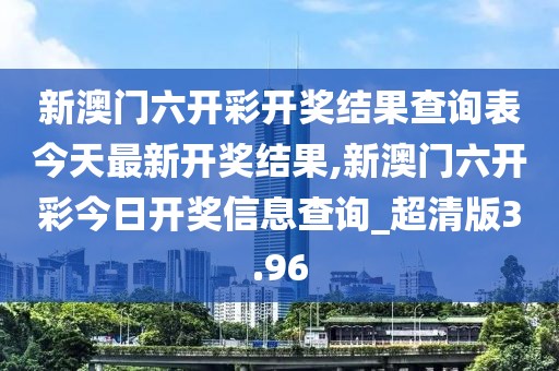 新澳门六开彩开奖结果查询表今天最新开奖结果,新澳门六开彩今日开奖信息查询_超清版3.96