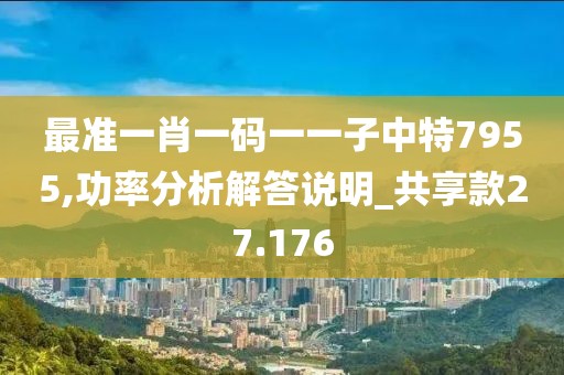 最准一肖一码一一子中特7955,功率分析解答说明_共享款27.176