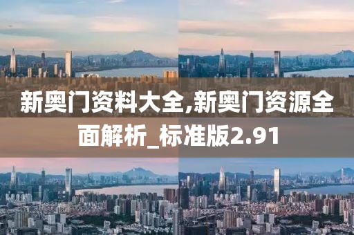 新奥门资料大全,新奥门资源全面解析_标准版2.91