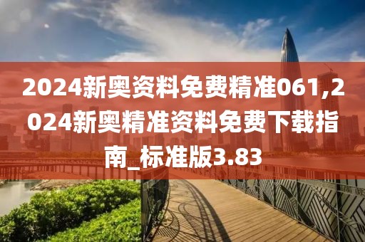 2024新奥资料免费精准061,2024新奥精准资料免费下载指南_标准版3.83