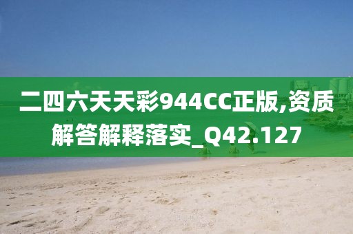 二四六天天彩944CC正版,资质解答解释落实_Q42.127