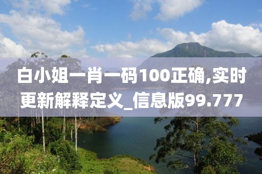 白小姐一肖一码100正确,实时更新解释定义_信息版99.777