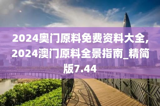 2024奥门原料免费资料大全,2024澳门原料全景指南_精简版7.44