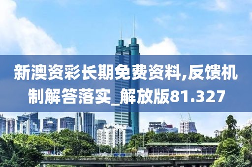 新澳资彩长期免费资料,反馈机制解答落实_解放版81.327