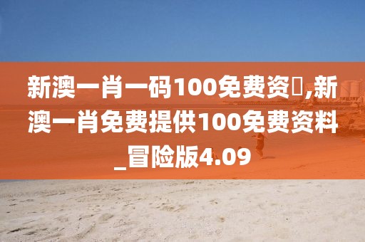 新澳一肖一码100免费资枓,新澳一肖免费提供100免费资料_冒险版4.09