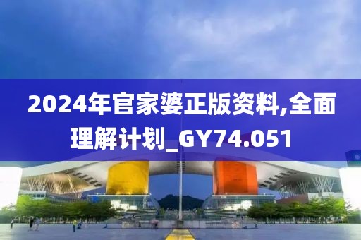 2024年官家婆正版资料,全面理解计划_GY74.051