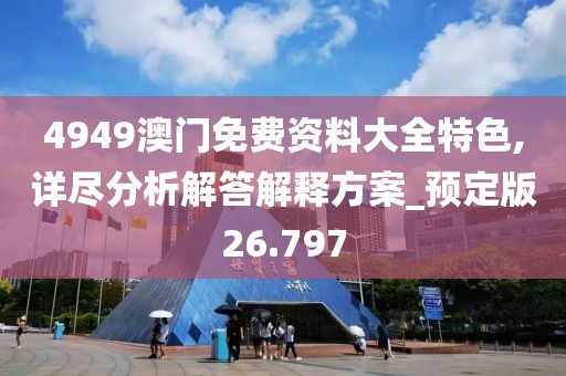 4949澳门免费资料大全特色,详尽分析解答解释方案_预定版26.797
