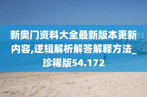 新奥门资料大全最新版本更新内容,逻辑解析解答解释方法_珍稀版54.172