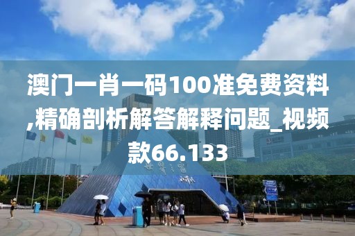 澳门一肖一码100准免费资料,精确剖析解答解释问题_视频款66.133