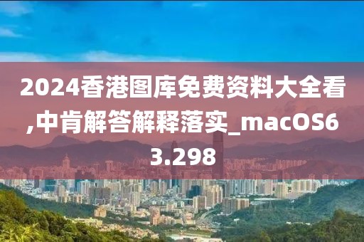 2024香港图库免费资料大全看,中肯解答解释落实_macOS63.298