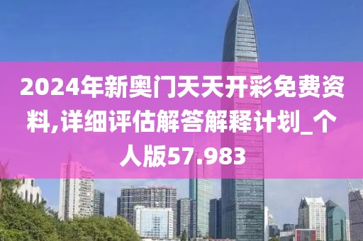 2024年新奥门天天开彩免费资料,详细评估解答解释计划_个人版57.983