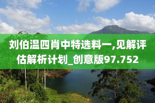 刘伯温四肖中特选料一,见解评估解析计划_创意版97.752