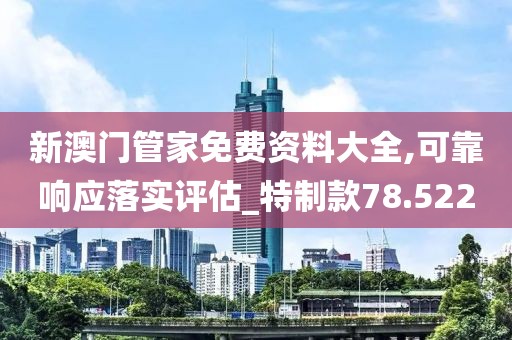 新澳门管家免费资料大全,可靠响应落实评估_特制款78.522