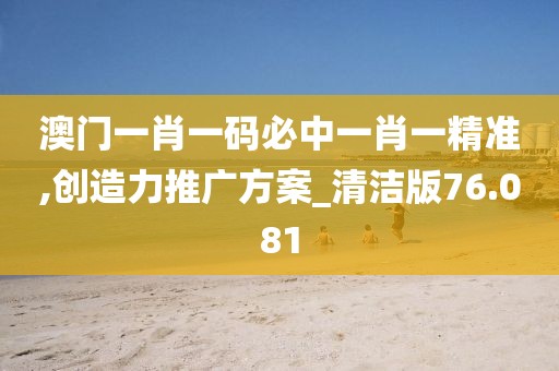 澳门一肖一码必中一肖一精准,创造力推广方案_清洁版76.081