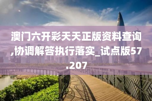 澳门六开彩天天正版资料查询,协调解答执行落实_试点版57.207