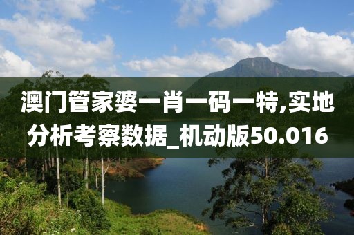 澳门管家婆一肖一码一特,实地分析考察数据_机动版50.016