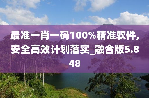 最准一肖一码100%精准软件,安全高效计划落实_融合版5.848