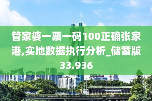 管家婆一票一码100正确张家港,实地数据执行分析_储蓄版33.936