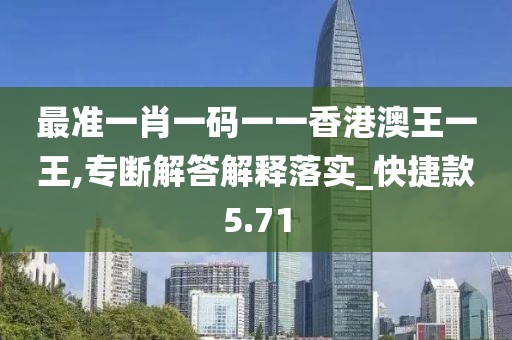 最准一肖一码一一香港澳王一王,专断解答解释落实_快捷款5.71