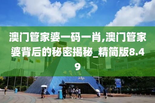 澳门管家婆一码一肖,澳门管家婆背后的秘密揭秘_精简版8.49