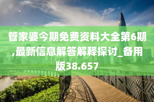 管家婆今期免费资料大全第6期,最新信息解答解释探讨_备用版38.657